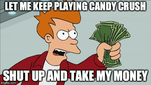 Shut Up And Take My Money Fry Meme | LET ME KEEP PLAYING CANDY CRUSH SHUT UP AND TAKE MY MONEY | image tagged in memes,shut up and take my money fry | made w/ Imgflip meme maker