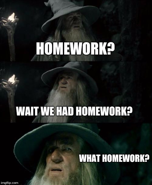 Every time someone asks me if I did my homework | HOMEWORK? WAIT WE HAD
HOMEWORK? WHAT HOMEWORK? | image tagged in memes,confused gandalf | made w/ Imgflip meme maker