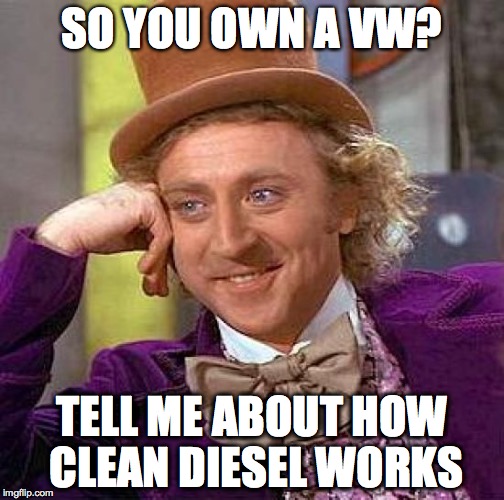 Clean Diesel is amazing. | SO YOU OWN A VW? TELL ME ABOUT HOW CLEAN DIESEL WORKS | image tagged in memes,creepy condescending wonka,vw,diesel | made w/ Imgflip meme maker