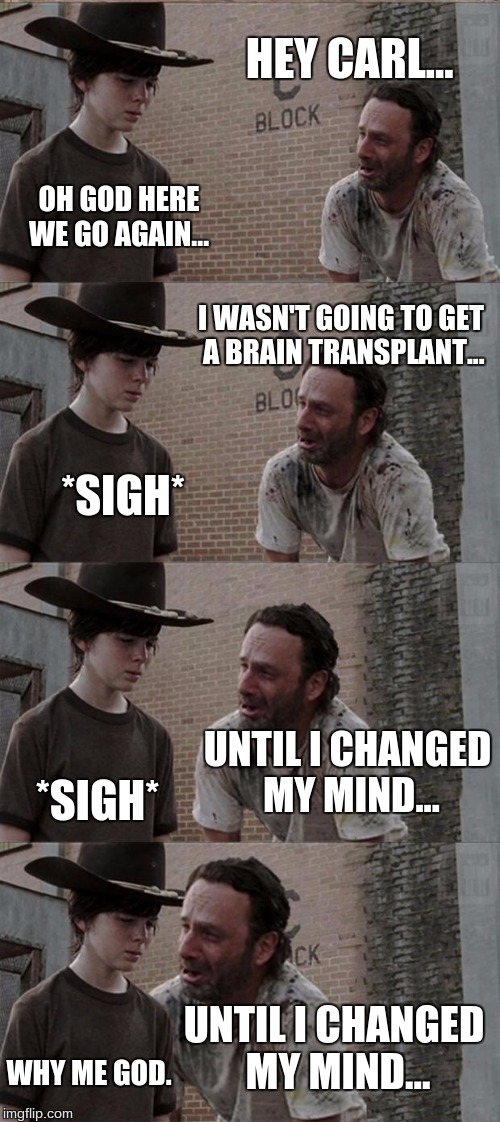 Rick and Carl Long | HEY CARL... OH GOD HERE WE GO AGAIN... I WASN'T GOING TO GET A BRAIN TRANSPLANT... *SIGH* UNTIL I CHANGED MY MIND... *SIGH* UNTIL I CHANGED  | image tagged in memes,rick and carl long | made w/ Imgflip meme maker
