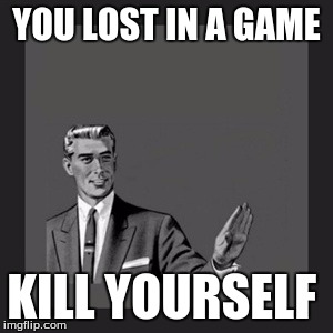 Kill Yourself Guy | YOU LOST IN A GAME KILL YOURSELF | image tagged in memes,kill yourself guy | made w/ Imgflip meme maker
