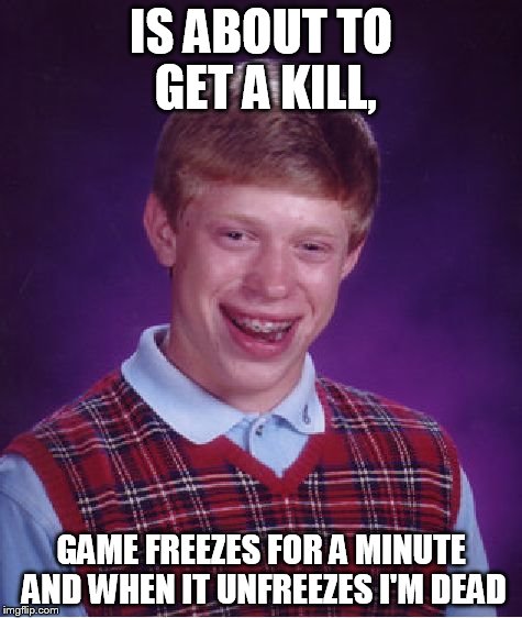 Bad Luck Brian Meme | IS ABOUT TO GET A KILL, GAME FREEZES FOR A MINUTE AND WHEN IT UNFREEZES I'M DEAD | image tagged in memes,bad luck brian | made w/ Imgflip meme maker