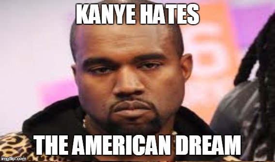 KANYE HATES THE AMERICAN DREAM | image tagged in kanye west | made w/ Imgflip meme maker