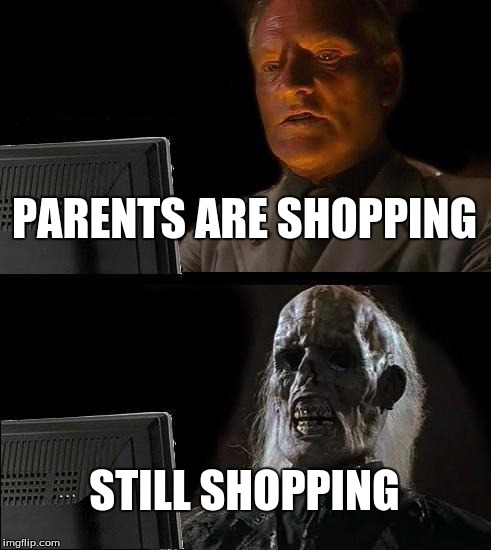 I'll Just Wait Here | PARENTS ARE SHOPPING STILL SHOPPING | image tagged in memes,ill just wait here | made w/ Imgflip meme maker