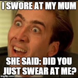 You dont say? | I SWORE AT MY MUM SHE SAID: DID YOU JUST SWEAR AT ME? | image tagged in you dont say | made w/ Imgflip meme maker