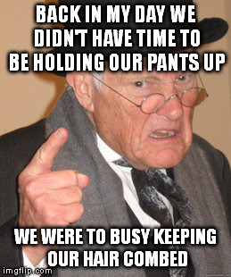 Back In My Day Meme | BACK IN MY DAY WE DIDN'T HAVE TIME TO BE HOLDING OUR PANTS UP WE WERE TO BUSY KEEPING OUR HAIR COMBED | image tagged in memes,back in my day | made w/ Imgflip meme maker