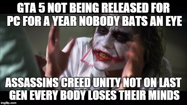 And everybody loses their minds Meme | GTA 5 NOT BEING RELEASED FOR PC FOR A YEAR NOBODY BATS AN EYE ASSASSINS CREED UNITY NOT ON LAST GEN EVERY BODY LOSES THEIR MINDS | image tagged in memes,and everybody loses their minds | made w/ Imgflip meme maker