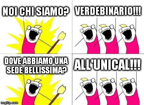What Do We Want Meme | NOI CHI SIAMO? VERDEBINARIO!!! DOVE ABBIAMO UNA SEDE BELLISSIMA? ALL'UNICAL!!! | image tagged in memes,what do we want | made w/ Imgflip meme maker