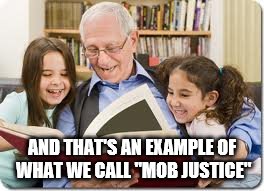 Storytelling Grandpa | AND THAT'S AN EXAMPLE OF WHAT WE CALL "MOB JUSTICE" | image tagged in memes,storytelling grandpa | made w/ Imgflip meme maker