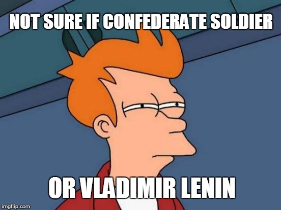 Confederate Comrade | NOT SURE IF CONFEDERATE SOLDIER OR VLADIMIR LENIN | image tagged in memes,futurama fry,confederate,vladimir lenin,facial hair | made w/ Imgflip meme maker