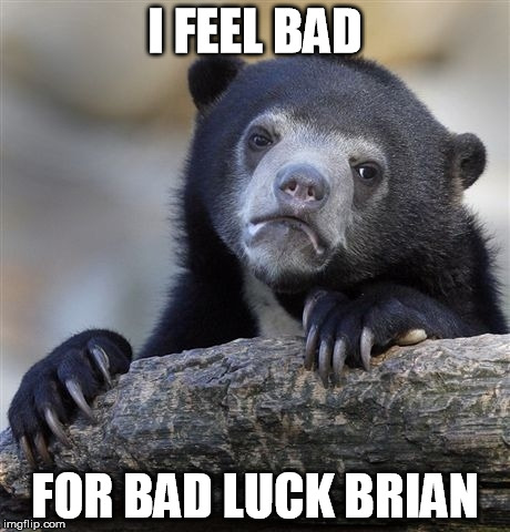 I know he's not real, but... | I FEEL BAD FOR BAD LUCK BRIAN | image tagged in memes,confession bear | made w/ Imgflip meme maker