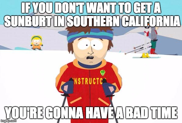Super Cool Ski Instructor | IF YOU DON'T WANT TO GET A SUNBURT IN SOUTHERN CALIFORNIA YOU'RE GONNA HAVE A BAD TIME | image tagged in your gonna have a bad time | made w/ Imgflip meme maker