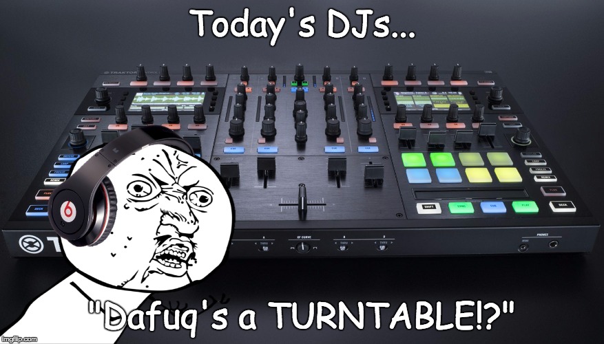 Today's DJs... "Dafuq's a TURNTABLE!?" | image tagged in djs,troll,talentless | made w/ Imgflip meme maker
