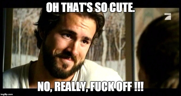 Ryan Reynolds | OH THAT'S SO CUTE. NO, REALLY, F**K OFF !!! | image tagged in ryan reynolds | made w/ Imgflip meme maker