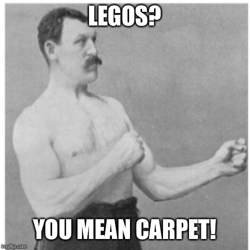Overly Manly Man Meme | LEGOS? YOU MEAN CARPET! | image tagged in memes,overly manly man | made w/ Imgflip meme maker
