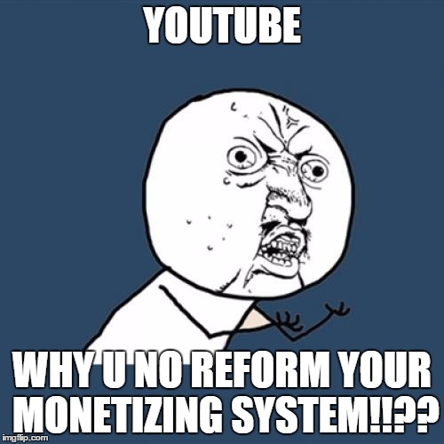 Y U No Meme | YOUTUBE WHY U NO REFORM YOUR MONETIZING SYSTEM!!?? | image tagged in memes,y u no | made w/ Imgflip meme maker