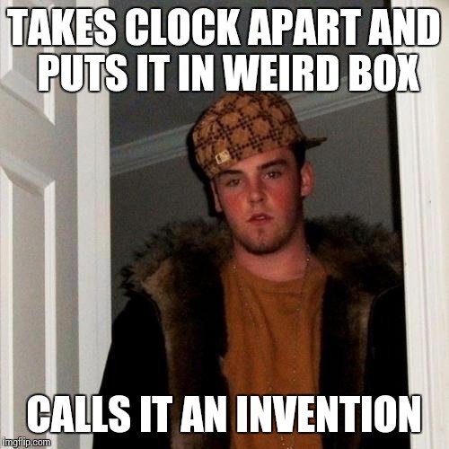 Scumbag Steve | TAKES CLOCK APART AND PUTS IT IN WEIRD BOX CALLS IT AN INVENTION | image tagged in memes,scumbag steve | made w/ Imgflip meme maker