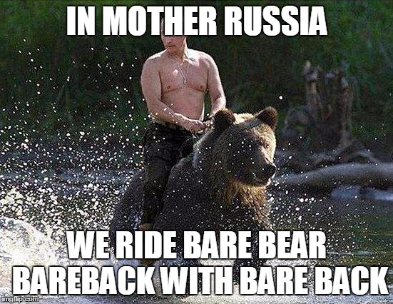 Bare Bear | IN MOTHER RUSSIA WE RIDE BARE BEAR BAREBACK WITH BARE BACK | image tagged in father russia,russia,in soviet russia,bear | made w/ Imgflip meme maker