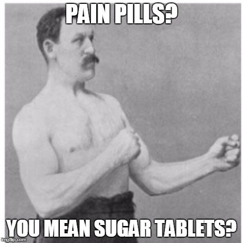 Overly Manly Man Meme | PAIN PILLS? YOU MEAN SUGAR TABLETS? | image tagged in memes,overly manly man | made w/ Imgflip meme maker