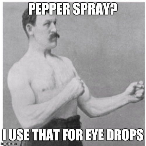 Overly Manly Man | PEPPER SPRAY? I USE THAT FOR EYE DROPS | image tagged in memes,overly manly man | made w/ Imgflip meme maker