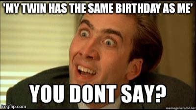 You don't say | 'MY TWIN HAS THE SAME BIRTHDAY AS ME' | image tagged in you don't say | made w/ Imgflip meme maker
