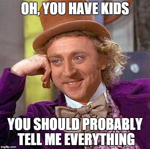 Creepy Condescending Wonka | OH, YOU HAVE KIDS YOU SHOULD PROBABLY TELL ME EVERYTHING | image tagged in memes,creepy condescending wonka | made w/ Imgflip meme maker