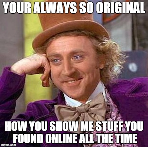 Creepy Condescending Wonka | YOUR ALWAYS SO ORIGINAL HOW YOU SHOW ME STUFF YOU FOUND ONLINE ALL THE TIME | image tagged in memes,creepy condescending wonka | made w/ Imgflip meme maker