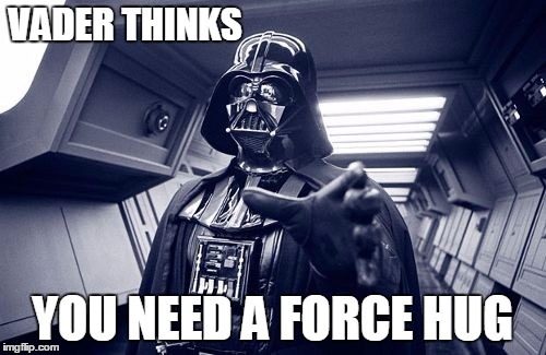 Vader Force Choke | VADER THINKS YOU NEED A FORCE HUG | image tagged in vader force choke | made w/ Imgflip meme maker