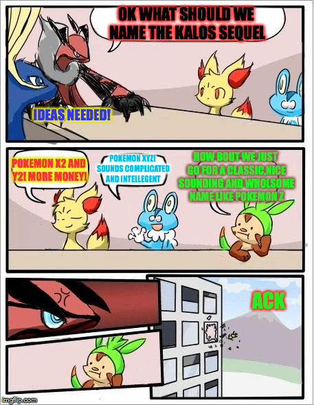 Pokemon board meeting | OK WHAT SHOULD WE NAME THE KALOS SEQUEL POKEMON X2 AND Y2! MORE MONEY! POKEMON XYZ! SOUNDS COMPLICATED AND INTELLEGENT HOW BOUT WE JUST GO F | image tagged in pokemon board meeting | made w/ Imgflip meme maker