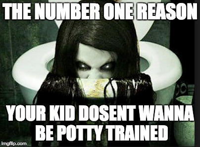 Toliet girl | THE NUMBER ONE REASON YOUR KID DOSENT WANNA BE POTTY TRAINED | image tagged in badass,grunge | made w/ Imgflip meme maker