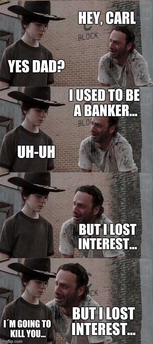 Rick and Carl Long | HEY, CARL YES DAD? I USED TO BE A BANKER... UH-UH BUT I LOST INTEREST... BUT I LOST INTEREST... I´M GOING TO KILL YOU... | image tagged in memes,rick and carl long | made w/ Imgflip meme maker