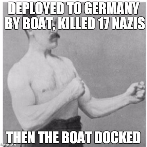 Overly Manly Man Meme | DEPLOYED TO GERMANY BY BOAT, KILLED 17 NAZIS THEN THE BOAT DOCKED | image tagged in memes,overly manly man | made w/ Imgflip meme maker