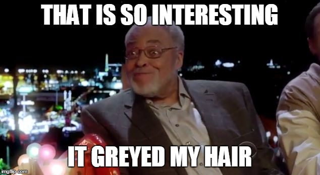Super Interested Grey | THAT IS SO INTERESTING IT GREYED MY HAIR | image tagged in super interested,james earl jones,grey,interest,interesting | made w/ Imgflip meme maker