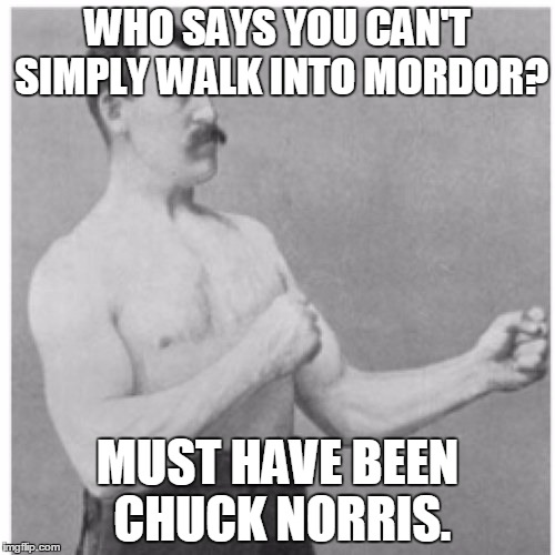 Overly Manly Man | WHO SAYS YOU CAN'T SIMPLY WALK INTO MORDOR? MUST HAVE BEEN CHUCK NORRIS. | image tagged in memes,overly manly man | made w/ Imgflip meme maker