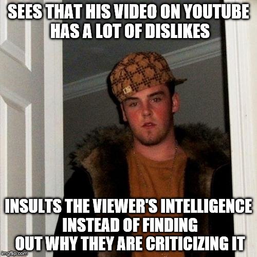 Scumbag Steve | SEES THAT HIS VIDEO ON YOUTUBE HAS A LOT OF DISLIKES INSULTS THE VIEWER'S INTELLIGENCE INSTEAD OF FINDING OUT WHY THEY ARE CRITICIZING IT | image tagged in memes,scumbag steve | made w/ Imgflip meme maker