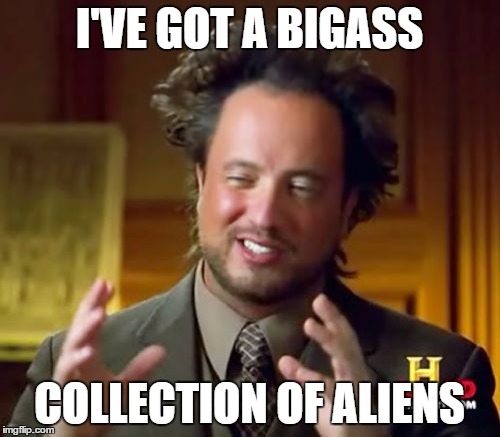 Ancient Aliens Meme | I'VE GOT A BIGASS COLLECTION OF ALIENS | image tagged in memes,ancient aliens | made w/ Imgflip meme maker