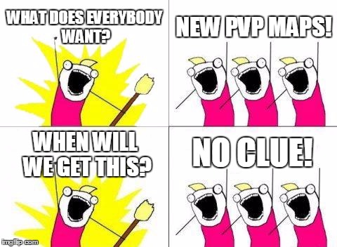 What Do We Want Meme | WHAT DOES EVERYBODY WANT? NEW PVP MAPS! WHEN WILL WE GET THIS? NO CLUE! | image tagged in memes,what do we want | made w/ Imgflip meme maker