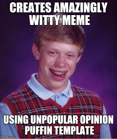 Bad Luck Brian Meme | CREATES AMAZINGLY WITTY MEME USING UNPOPULAR OPINION PUFFIN TEMPLATE | image tagged in memes,bad luck brian | made w/ Imgflip meme maker