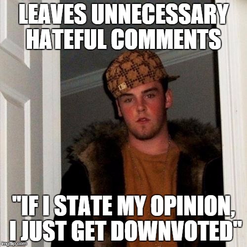 Scumbag Steve Meme | LEAVES UNNECESSARY HATEFUL COMMENTS "IF I STATE MY OPINION, I JUST GET DOWNVOTED" | image tagged in memes,scumbag steve | made w/ Imgflip meme maker