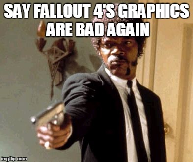 Say That Again I Dare You | SAY FALLOUT 4'S GRAPHICS ARE BAD AGAIN | image tagged in memes,say that again i dare you | made w/ Imgflip meme maker
