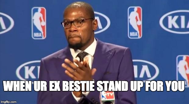 You The Real MVP Meme | WHEN UR EX BESTIE STAND UP FOR YOU | image tagged in memes,you the real mvp | made w/ Imgflip meme maker