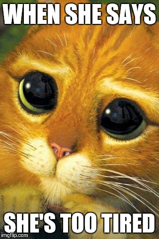 Please?!? | WHEN SHE SAYS SHE'S TOO TIRED | image tagged in memes,puss in boots,marriage,begging cat | made w/ Imgflip meme maker