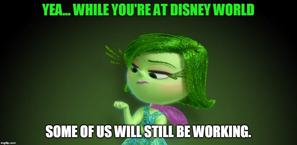 No WDW | YEA... WHILE YOU'RE AT DISNEY WORLD SOME OF US WILL STILL BE WORKING. | image tagged in disgust,disney | made w/ Imgflip meme maker