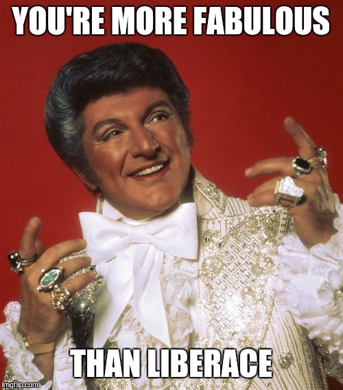 YOU'RE MORE FABULOUS THAN LIBERACE | image tagged in liberace,memes,fabulous,gay | made w/ Imgflip meme maker