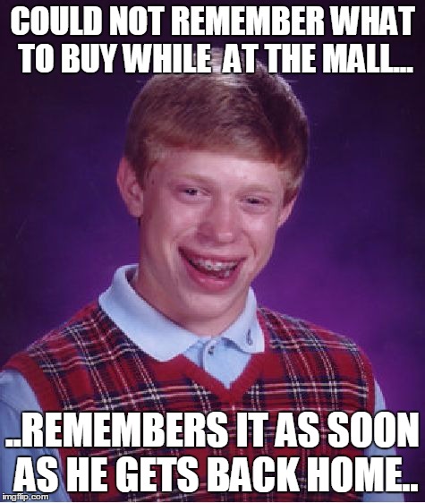 Bad Luck Brian Meme | COULD NOT REMEMBER WHAT TO BUY WHILE  AT THE MALL... ..REMEMBERS IT AS SOON AS HE GETS BACK HOME.. | image tagged in memes,bad luck brian | made w/ Imgflip meme maker