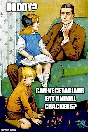 Good Question... | DADDY? CAN VEGETARIANS EAT ANIMAL CRACKERS? | image tagged in daddy,meme,vegetarian | made w/ Imgflip meme maker