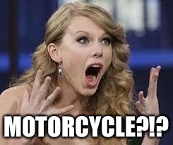 surprised swift | MOTORCYCLE?!? | image tagged in surprised swift | made w/ Imgflip meme maker