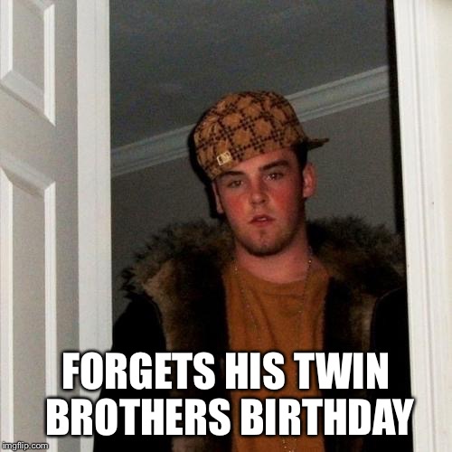 Scumbag Steve Meme | FORGETS HIS TWIN BROTHERS BIRTHDAY | image tagged in memes,scumbag steve | made w/ Imgflip meme maker
