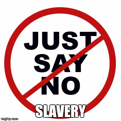 just say no | SLAVERY | image tagged in just say no | made w/ Imgflip meme maker