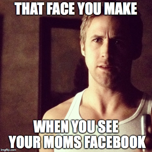 THAT FACE YOU MAKE WHEN YOU SEE YOUR MOMS FACEBOOK | image tagged in lol,facebook | made w/ Imgflip meme maker